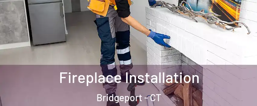  Fireplace Installation Bridgeport - CT