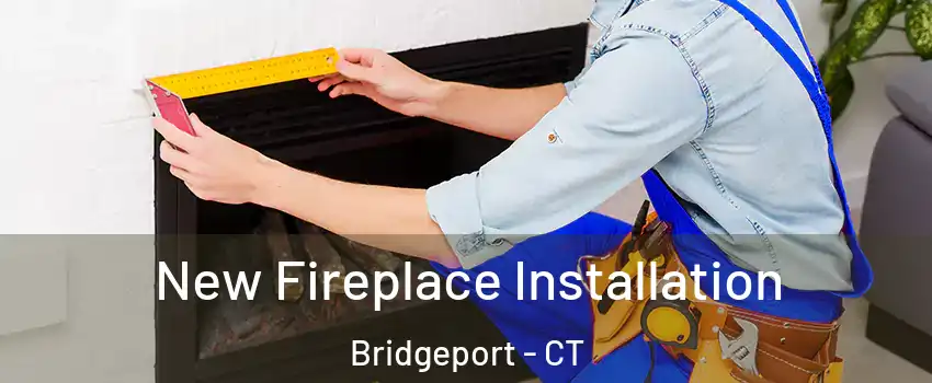  New Fireplace Installation Bridgeport - CT