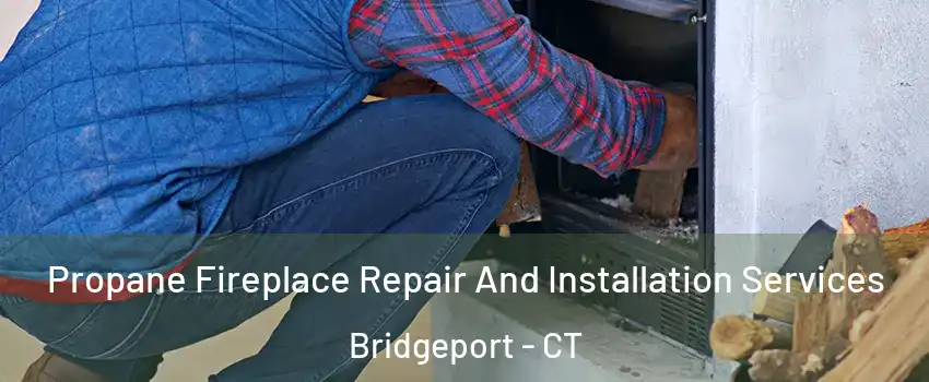  Propane Fireplace Repair And Installation Services Bridgeport - CT