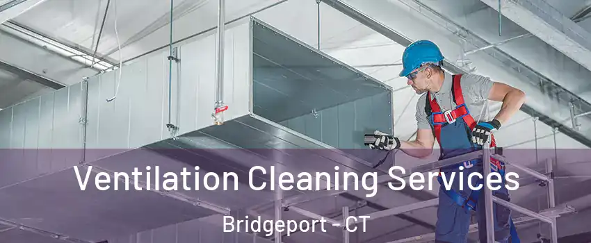  Ventilation Cleaning Services Bridgeport - CT