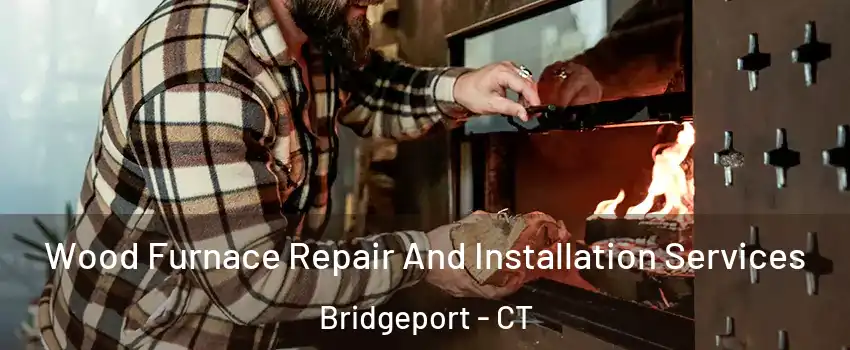  Wood Furnace Repair And Installation Services Bridgeport - CT